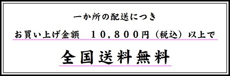 一ヶ所の配送につきお買い上げ金額10,800円（税込）以上で全国送料無料