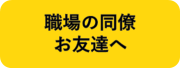 同僚・お友達へ