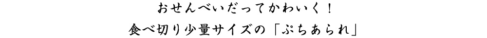 おせんべいだってかわいく！食べ切り少量サイズの「ぷちあられ」