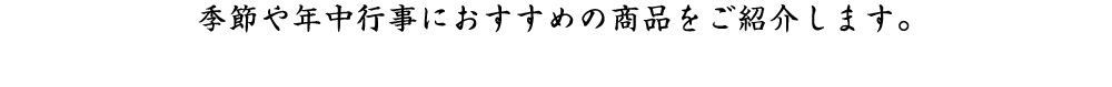 季節や年中行事におすすめの商品をご紹介します。